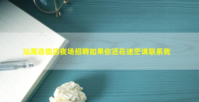 汕尾连锁店夜场招聘如果你还在迷茫请联系我